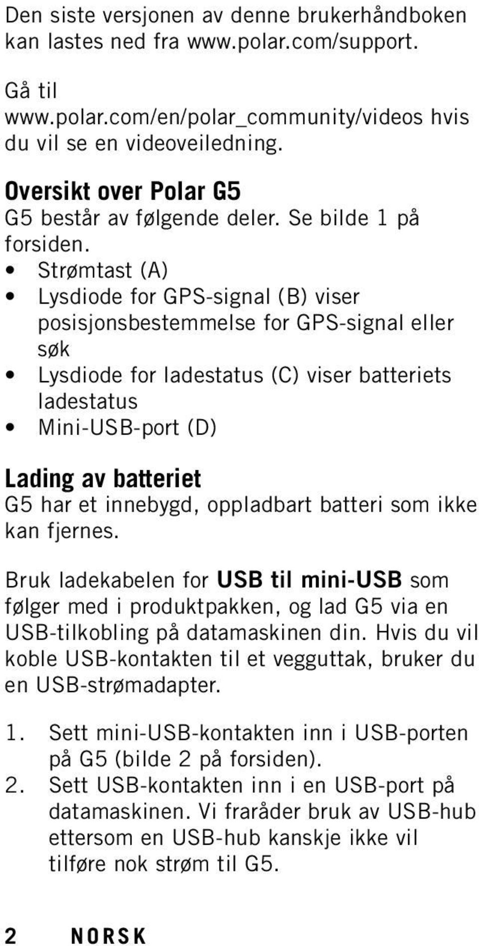 Strømtast (A) Lysdiode for GPS-signal (B) viser posisjonsbestemmelse for GPS-signal eller søk Lysdiode for ladestatus (C) viser batteriets ladestatus Mini-USB-port (D) Lading av batteriet G5 har et