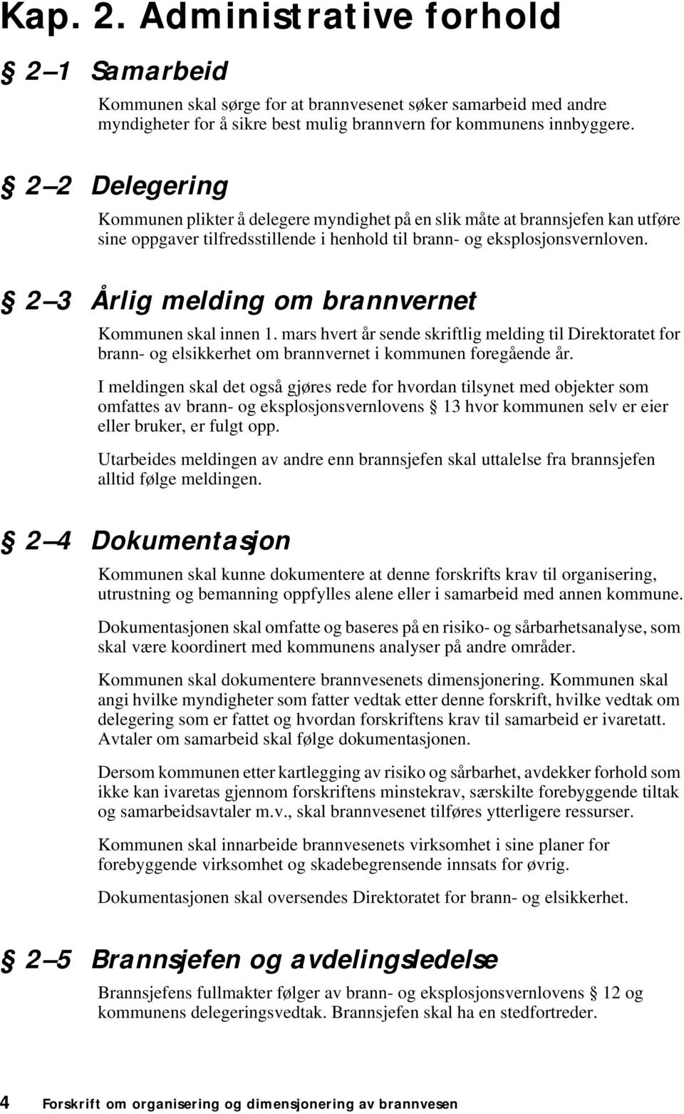 2 3 Årlig melding om brannvernet Kommunen skal innen 1. mars hvert år sende skriftlig melding til Direktoratet for brann- og elsikkerhet om brannvernet i kommunen foregående år.