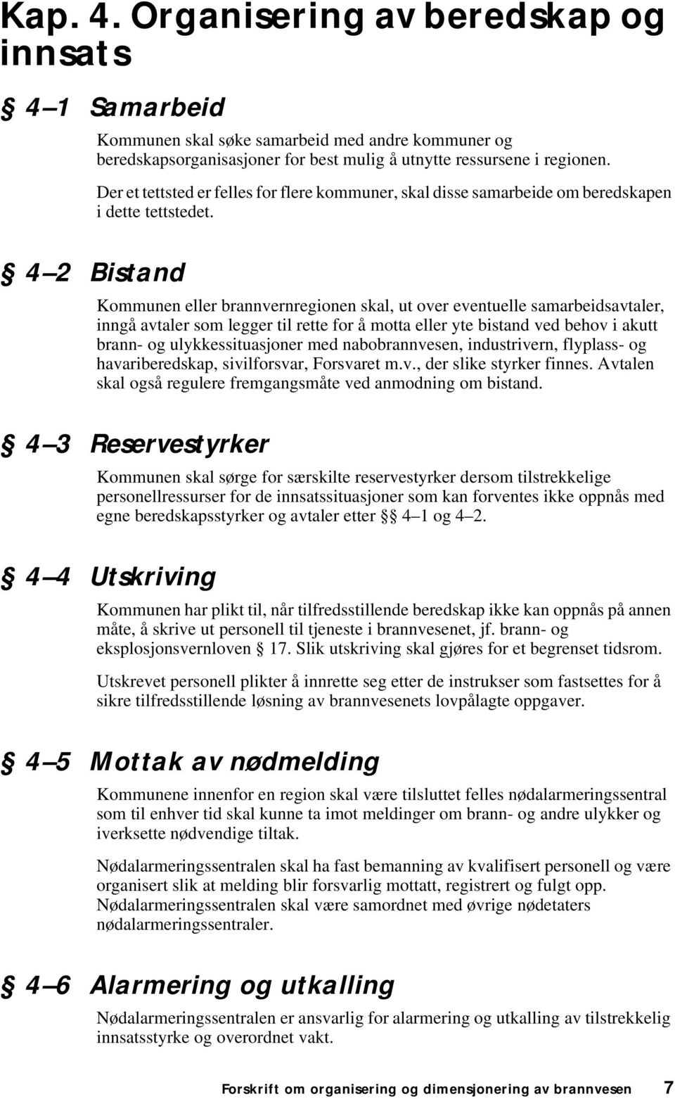 Kommunen eller brannvernregionen skal, ut over eventuelle samarbeidsavtaler, inngå avtaler som legger til rette for å motta eller yte bistand ved behov i akutt brann- og ulykkessituasjoner med