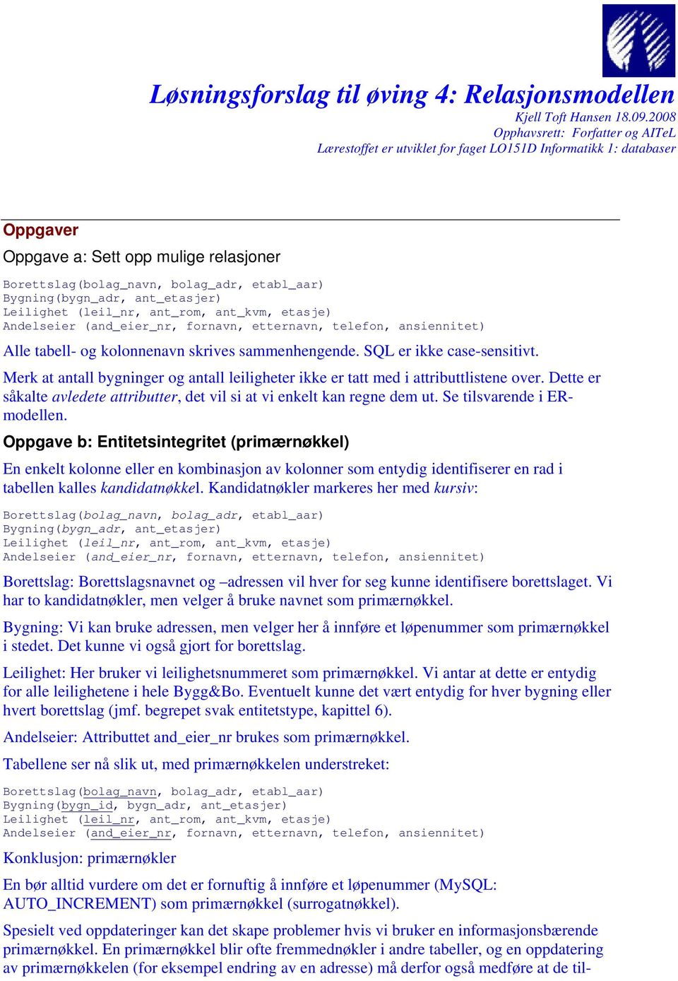 Bygningbygn_adr, ant_etasjer) Leilighet leil_nr, ant_rom, ant_kvm, etasje) Andelseier and_eier_nr, fornavn, etternavn, telefon, ansiennitet) Alle tabell- og kolonnenavn skrives sammenhengende.