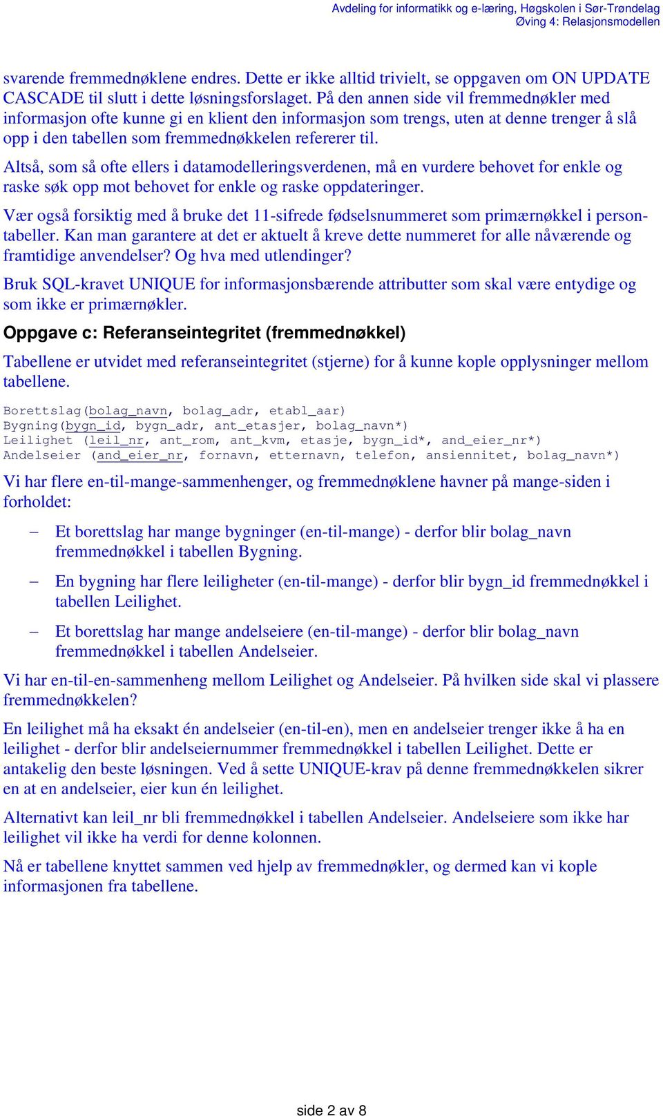 Altså, som så ofte ellers i datamodelleringsverdenen, må en vurdere behovet for enkle og raske søk opp mot behovet for enkle og raske oppdateringer.