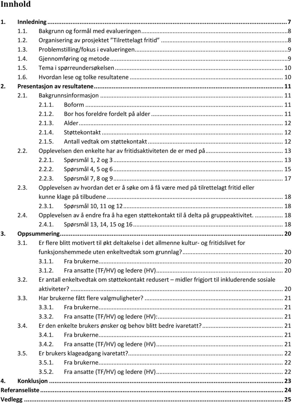 .. 11 2.1.3. Alder... 12 2.1.4. Støttekontakt... 12 2.1.5. Antall vedtak om støttekontakt... 12 2.2. Opplevelsen den enkelte har av fritidsaktiviteten de er med på... 13 2.2.1. Spørsmål 1, 2 og 3.