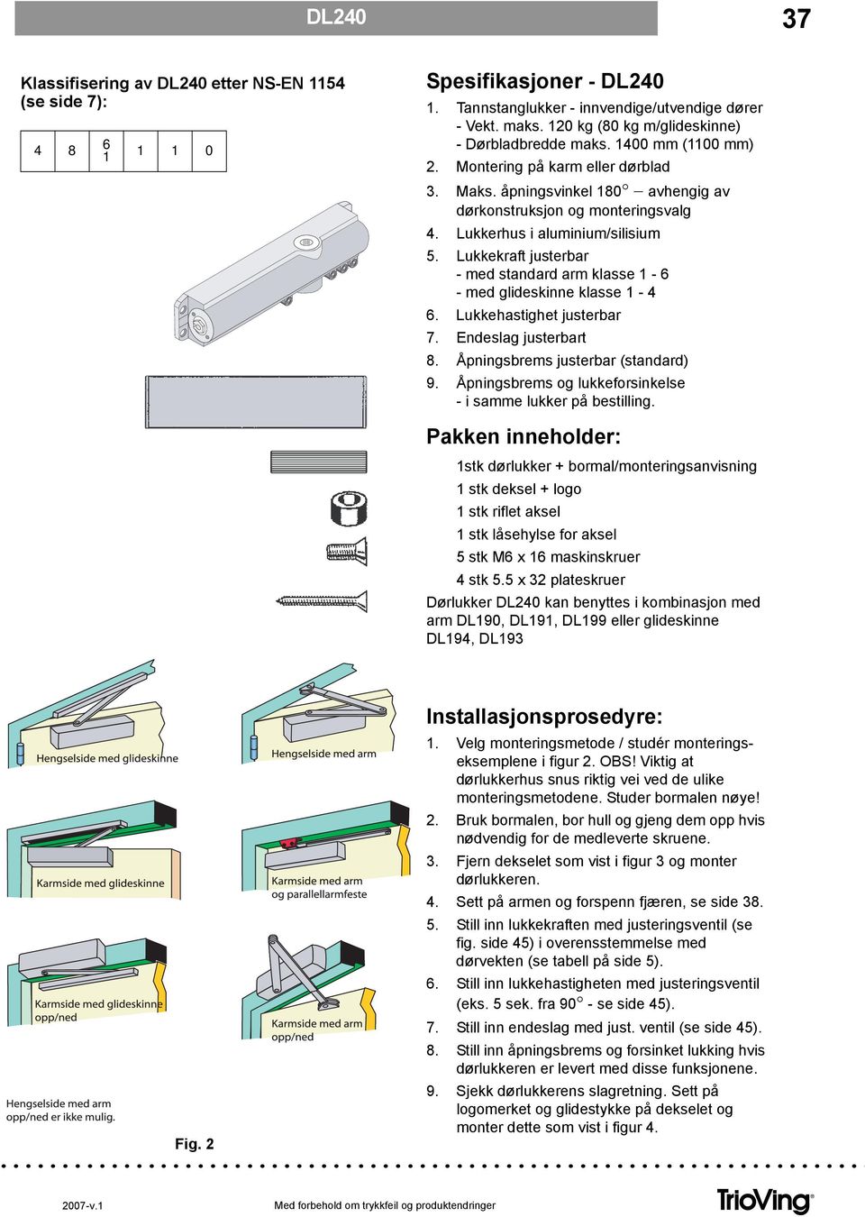 Lukkerhus i aluminium/silisium 5. Lukkekraft justerbar - med standard arm klasse 1-6 - med glideskinne klasse 1-4 6. Lukkehastighet justerbar 7. Endeslag justerbart 8.