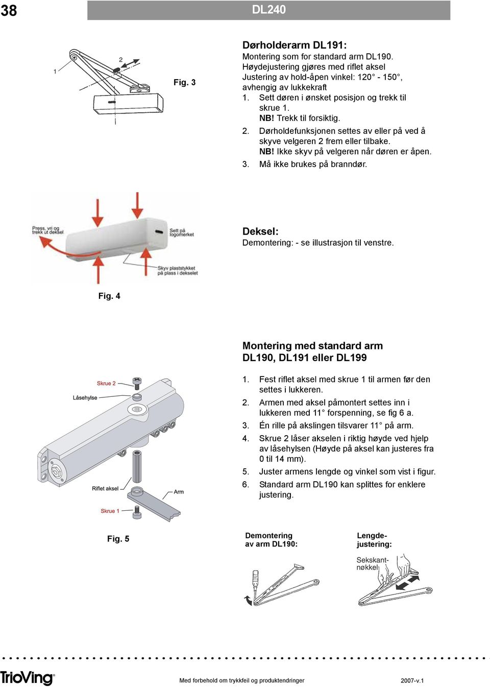 3. Må ikke brukes på branndør. Deksel: Demontering: - se illustrasjon til venstre. Fig. 4 Montering med standard arm DL190, DL191 eller DL199 1.