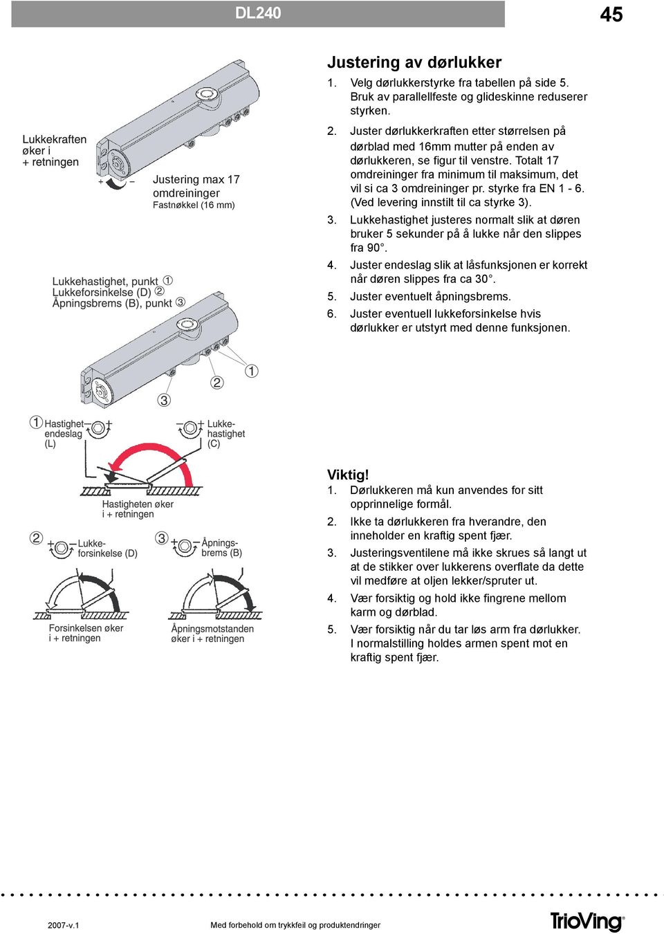 styrke fra EN 1-6. (Ved levering innstilt til ca styrke 3). 3. Lukkehastighet justeres normalt slik at døren bruker 5 sekunder på å lukke når den slippes fra 90. 4.