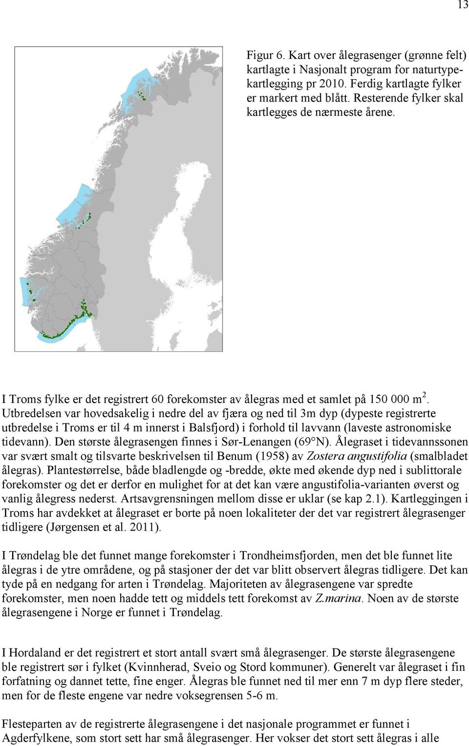 Utbredelsen var hovedsakelig i nedre del av fjæra og ned til 3m dyp (dypeste registrerte utbredelse i Troms er til 4 m innerst i Balsfjord) i forhold til lavvann (laveste astronomiske tidevann).