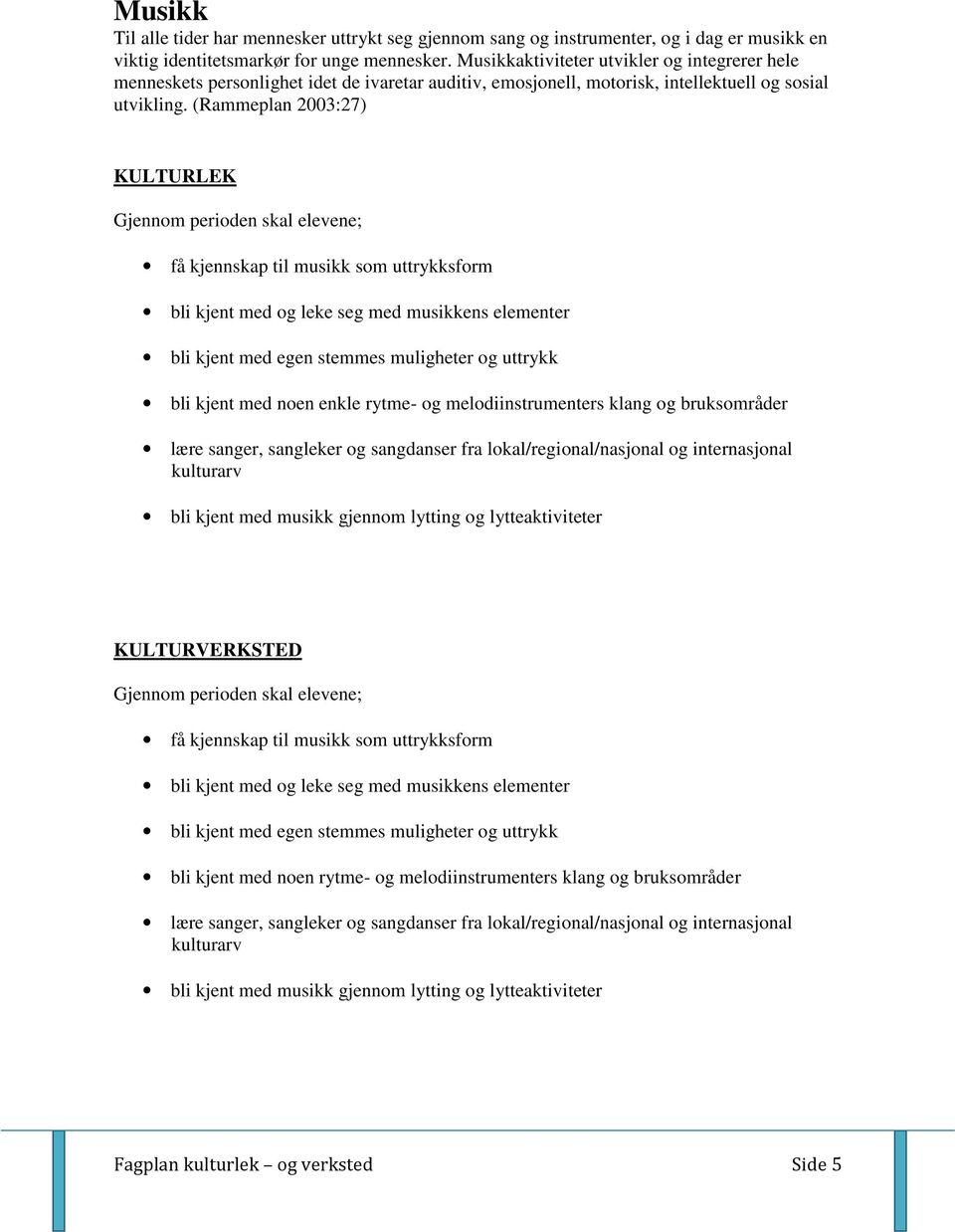 (Rammeplan 2003:27) få kjennskap til musikk som uttrykksform bli kjent med og leke seg med musikkens elementer bli kjent med egen stemmes muligheter og uttrykk bli kjent med noen enkle rytme- og