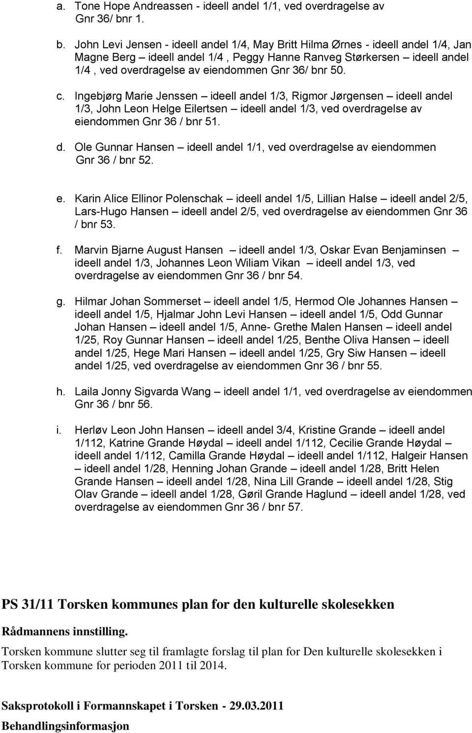 John Levi Jensen - ideell andel 1/4, May Britt Hilma Ørnes - ideell andel 1/4, Jan Magne Berg ideell andel 1/4, Peggy Hanne Ranveg Størkersen ideell andel 1/4, ved overdragelse av eiendommen Gnr 36/