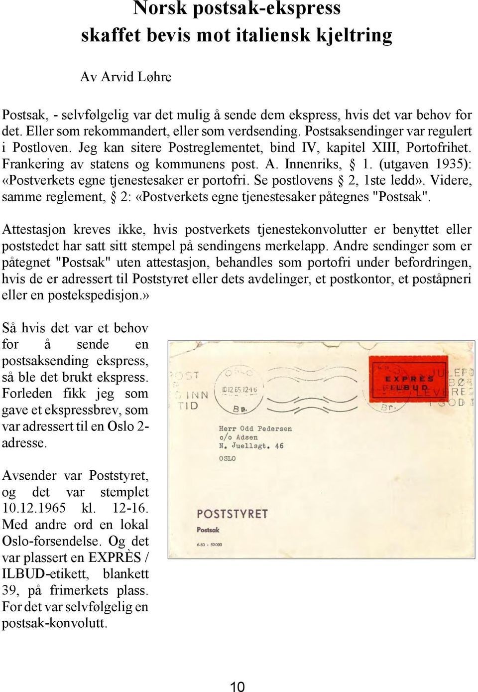 A. Innenriks, 1. (utgaven 1935): «Postverkets egne tjenestesaker er portofri. Se postlovens 2, 1ste ledd». Videre, samme reglement, 2: «Postverkets egne tjenestesaker påtegnes "Postsak".