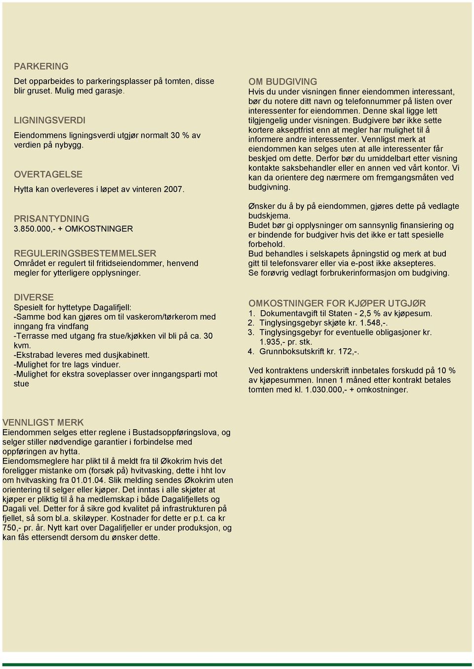 000,- + OMKOSTNINGER REGULERINGSBESTEMMELSER Området er regulert til fritidseiendommer, henvend megler for ytterligere opplysninger.