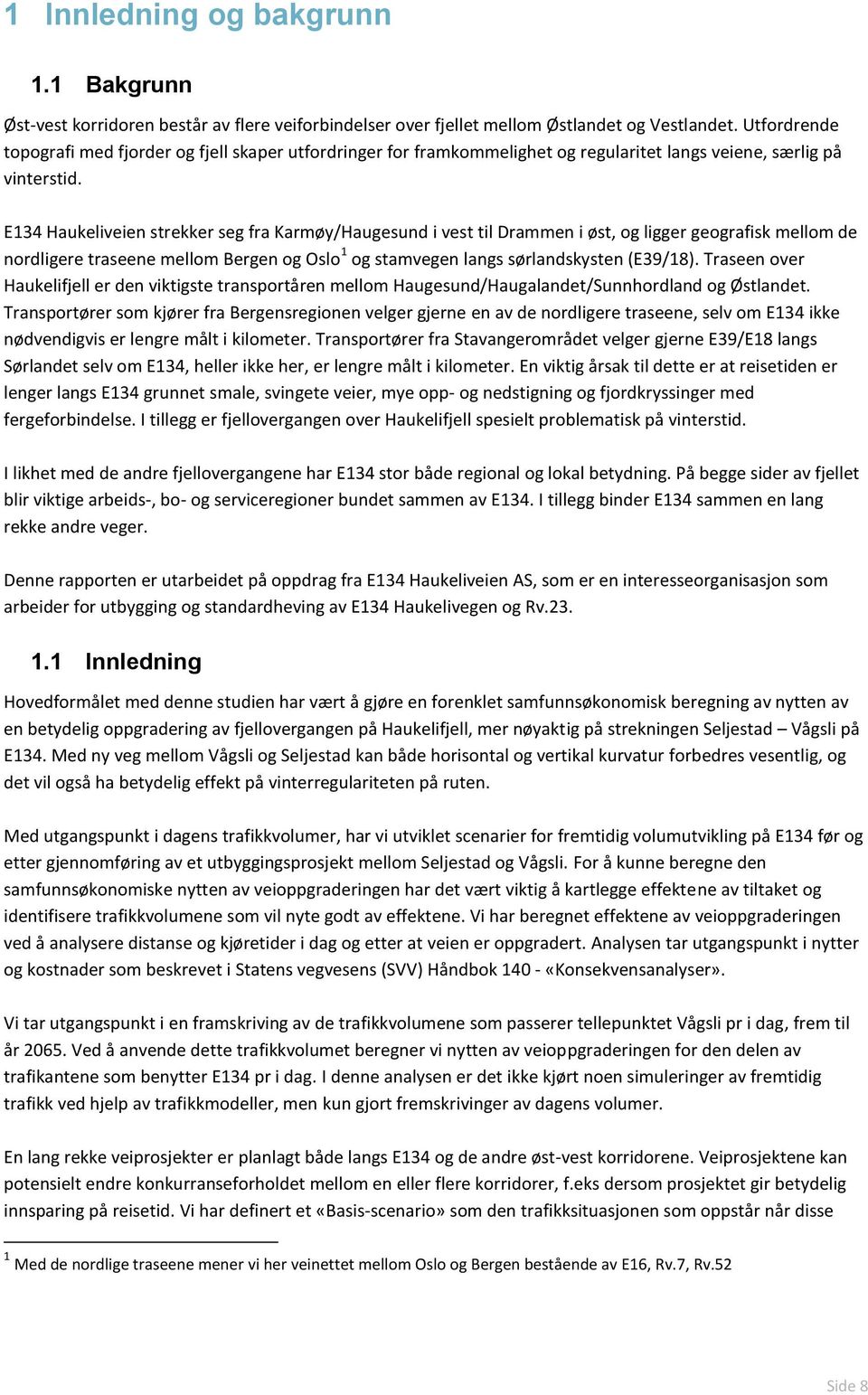 E134 Haukeliveien strekker seg fra Karmøy/Haugesund i vest til Drammen i øst, og ligger geografisk mellom de nordligere traseene mellom Bergen og Oslo 1 og stamvegen langs sørlandskysten (E39/18).