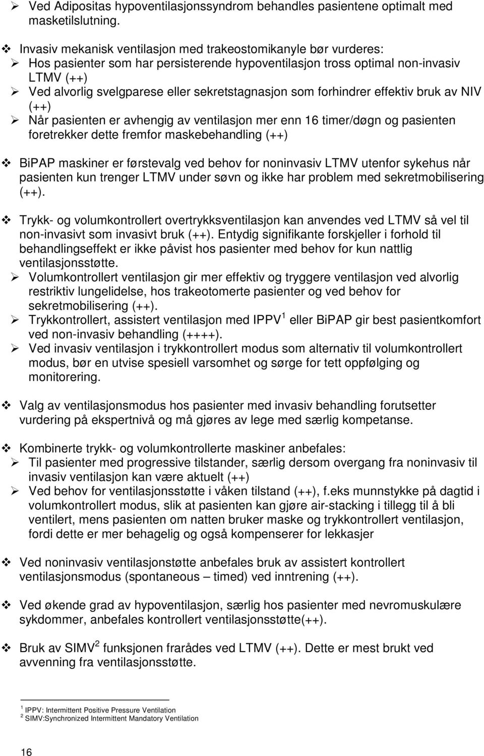 sekretstagnasjon som forhindrer effektiv bruk av NIV (++) Når pasienten er avhengig av ventilasjon mer enn 16 timer/døgn og pasienten foretrekker dette fremfor maskebehandling (++) BiPAP maskiner er