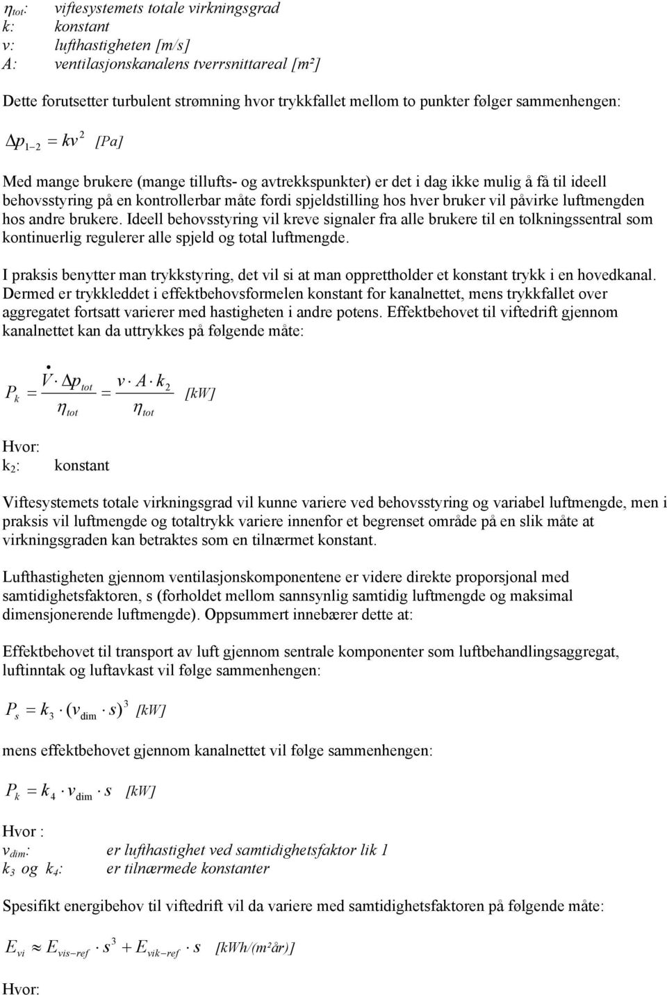 hver bruker vil påvirke luftmengden hos andre brukere. Ideell behovsstyring vil kreve signaler fra alle brukere til en tolkningssentral som kontinuerlig regulerer alle spjeld og total luftmengde.