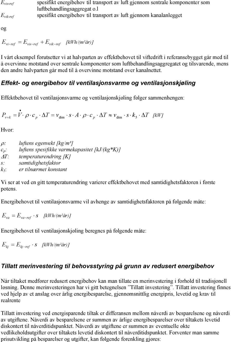 til å overvinne motstand over sentrale komponenter som luftbehandlingsaggregatet og tilsvarende, mens den andre halvparten går med til å overvinne motstand over kanalnettet.