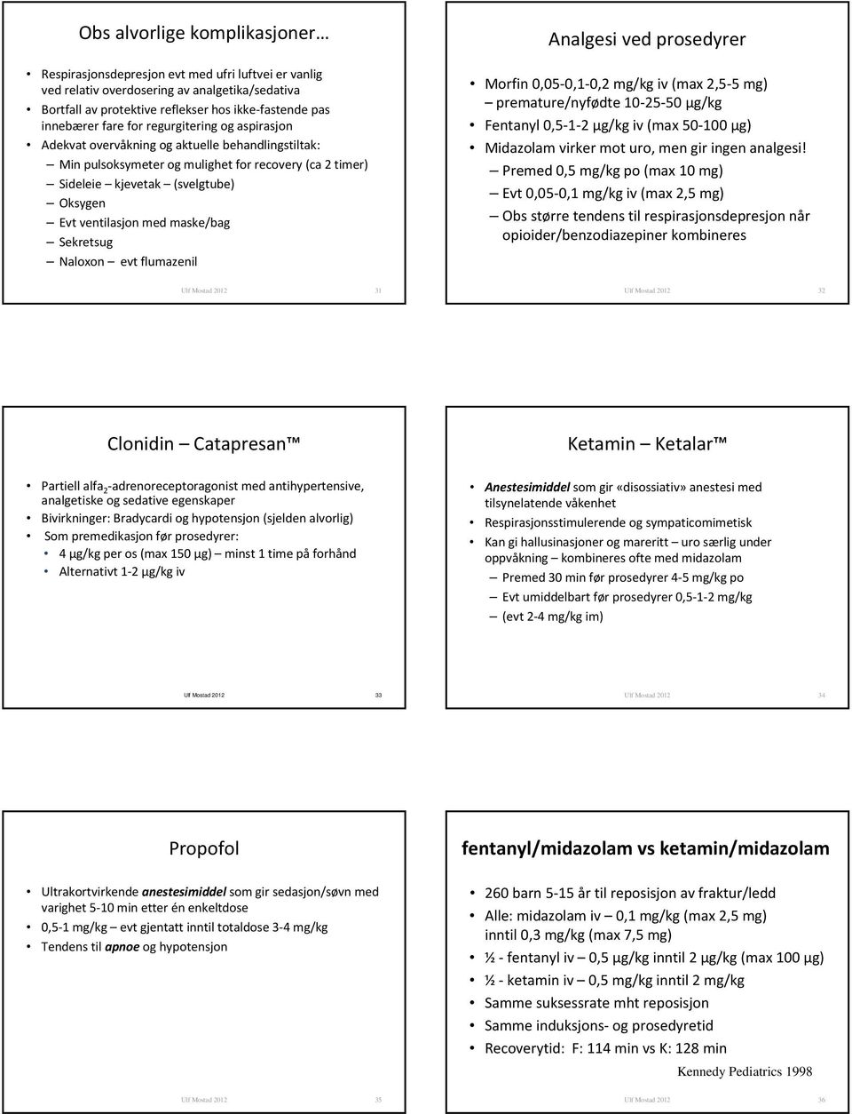 maske/bag Sekretsug Naloxon evt flumazenil Analgesi ved prosedyrer Morfin 0,05 0,1 0,2 mg/kg iv (max 2,5 5 mg) premature/nyfødte 10 25 50 µg/kg Fentanyl 0,5 1 2 µg/kg iv (max 50 100 µg) Midazolam