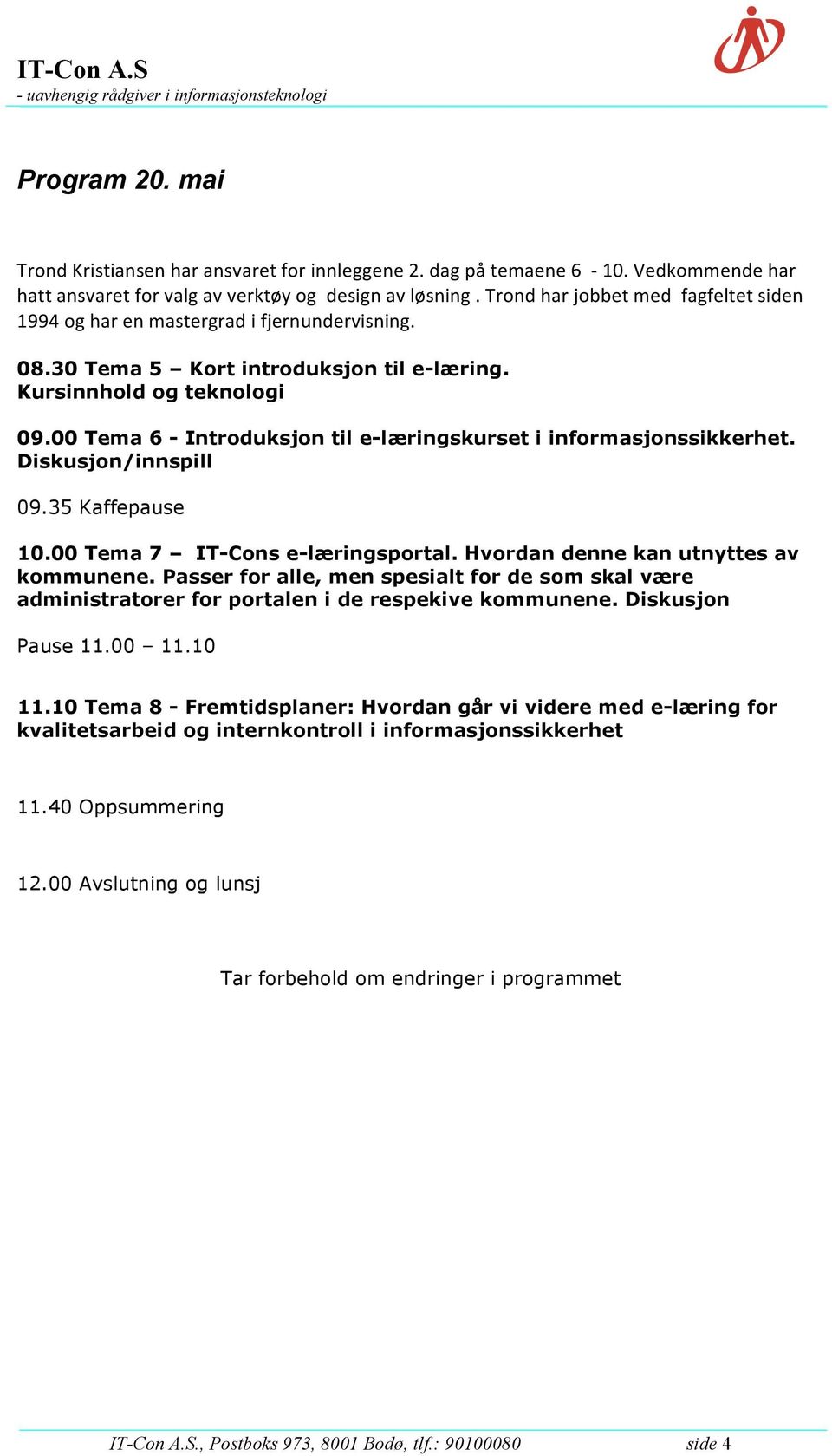 00 Tema 6 - Introduksjon til e-læringskurset i informasjonssikkerhet. Diskusjon/innspill 09.35 Kaffepause 10.00 Tema 7 IT-Cons e-læringsportal. Hvordan denne kan utnyttes av kommunene.