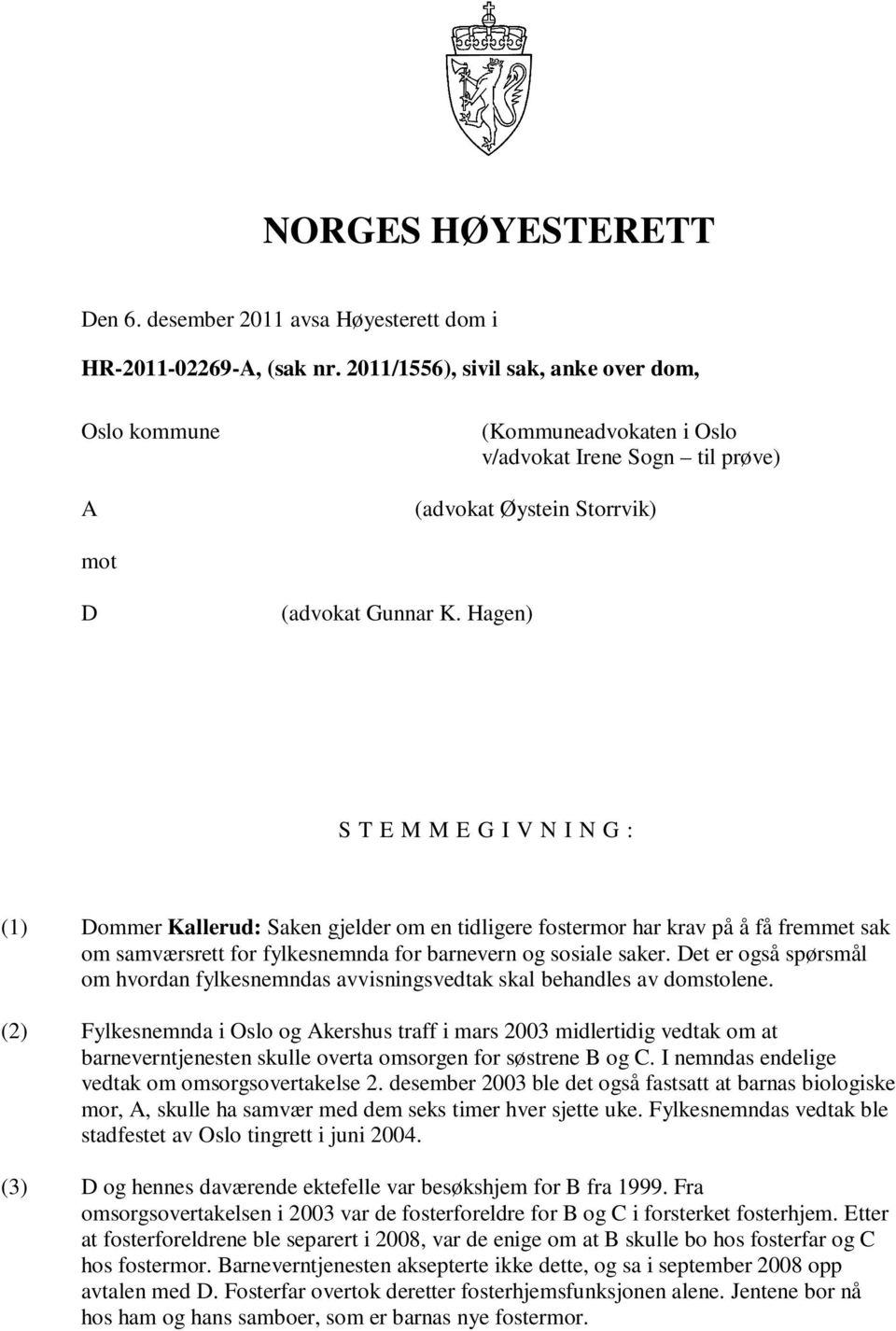 Hagen) S T E M M E G I V N I N G : (1) Dommer Kallerud: Saken gjelder om en tidligere fostermor har krav på å få fremmet sak om samværsrett for fylkesnemnda for barnevern og sosiale saker.