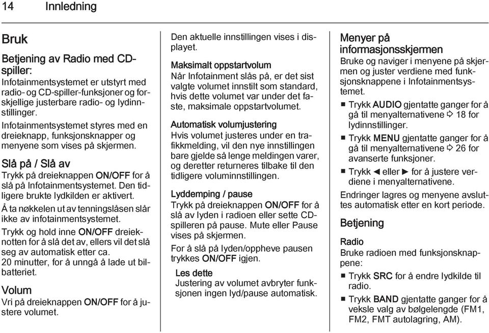 Den tidligere brukte lydkilden er aktivert. Å ta nøkkelen ut av tenningslåsen slår ikke av infotainmentsystemet.