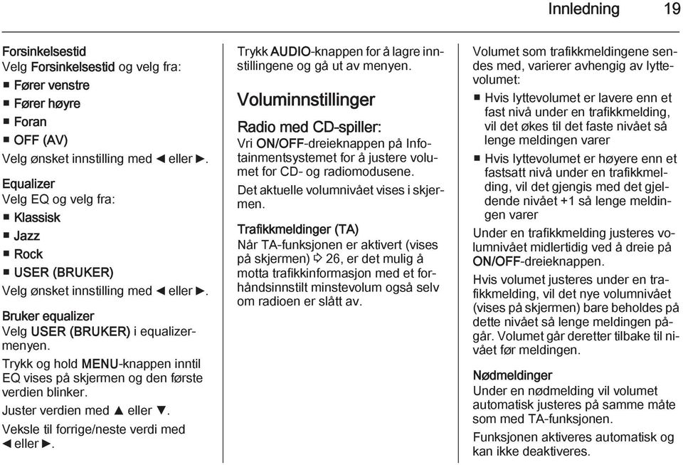 Trykk og hold MENU-knappen inntil EQ vises på skjermen og den første verdien blinker. Juster verdien med R eller S. Veksle til forrige/neste verdi med _ eller 6.