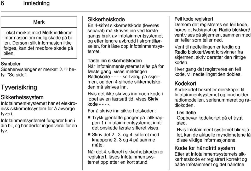 Infotainmentsystemet fungerer kun i din bil, og har derfor ingen verdi for en tyv.