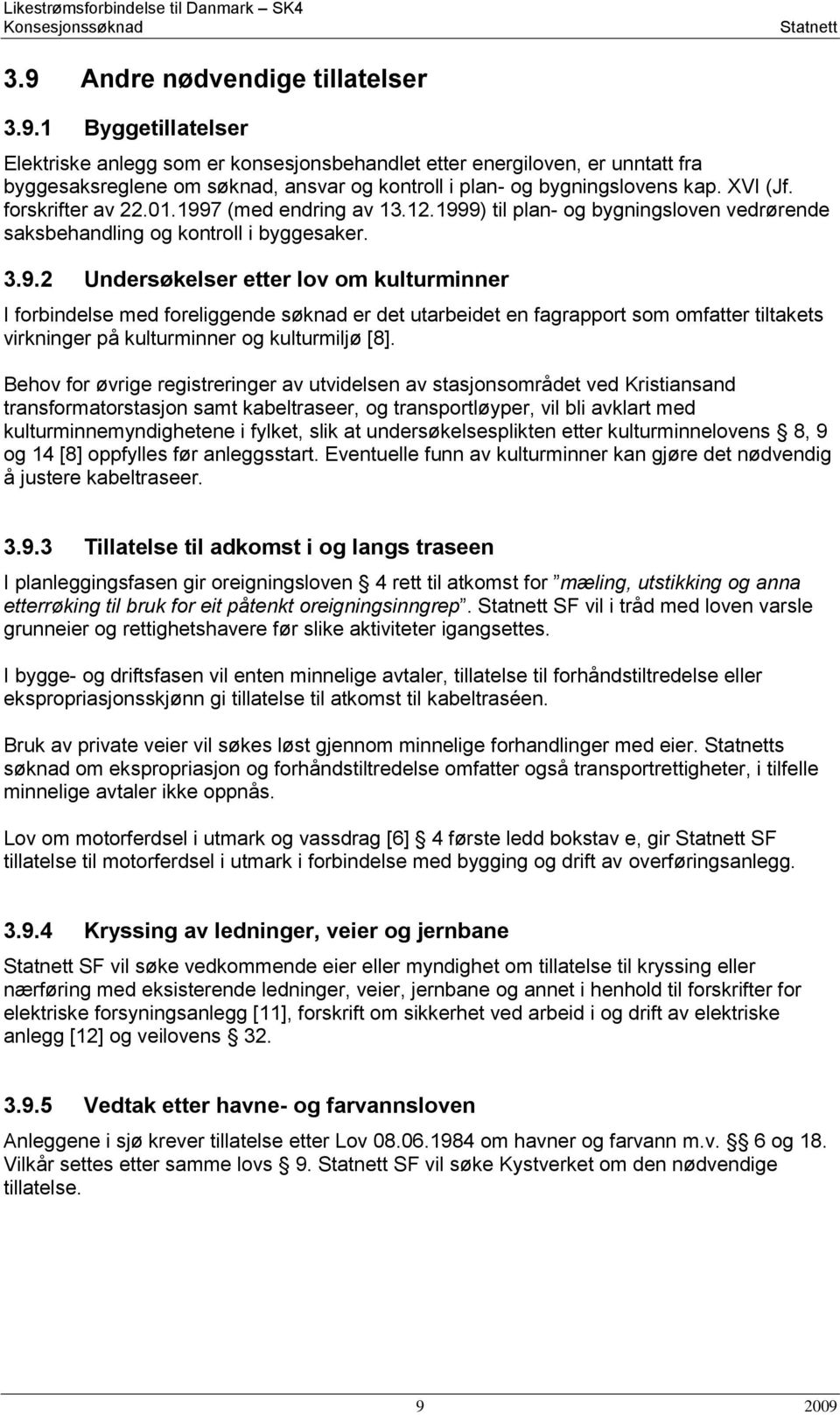 1 Byggetillatelser Elektriske anlegg som er konsesjonsbehandlet etter energiloven, er unntatt fra byggesaksreglene om søknad, ansvar og kontroll i plan- og bygningslovens kap. XVI (Jf.