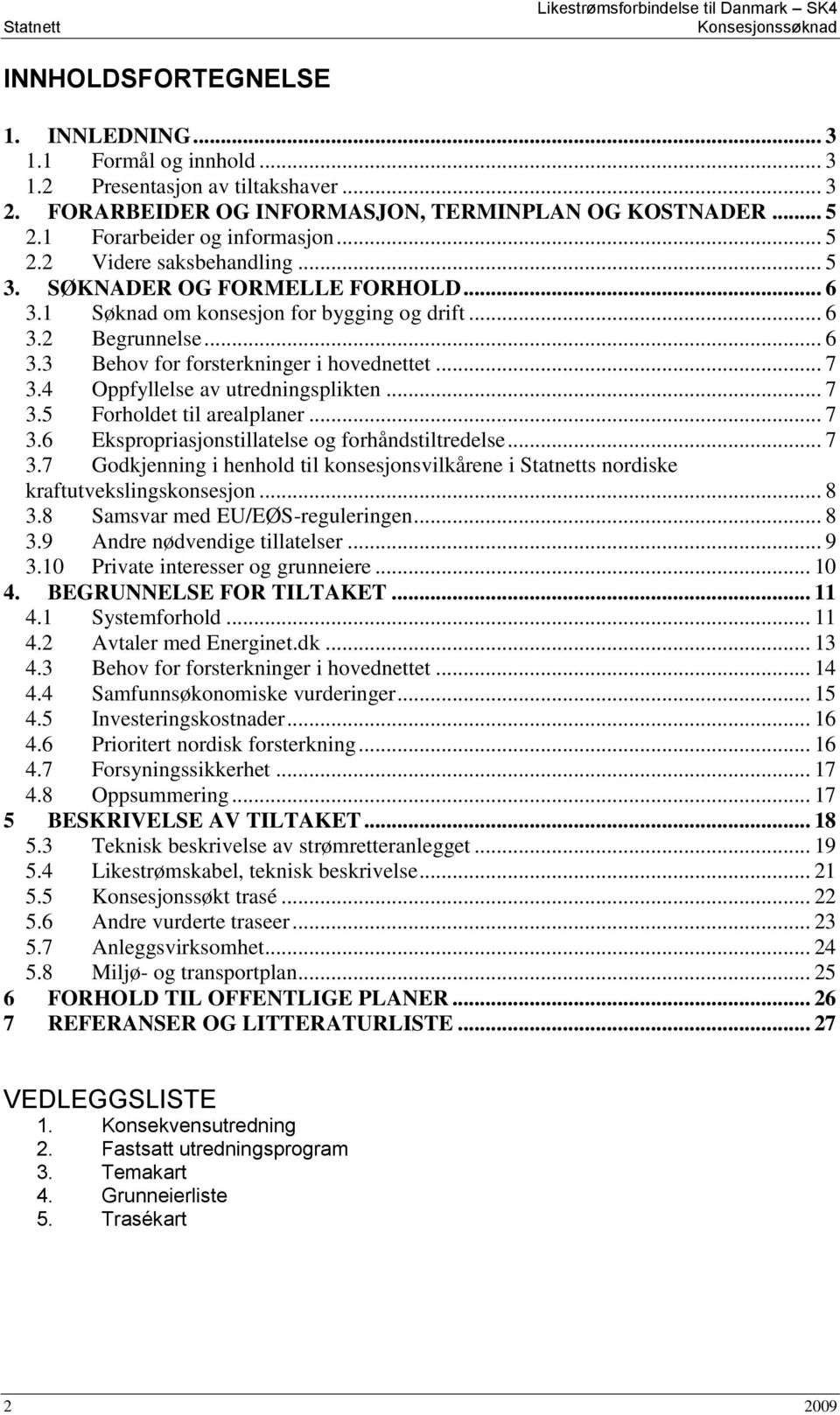 1 Søknad om konsesjon for bygging og drift... 6 3.2 Begrunnelse... 6 3.3 Behov for forsterkninger i hovednettet... 7 3.4 Oppfyllelse av utredningsplikten... 7 3.5 Forholdet til arealplaner... 7 3.6 Ekspropriasjonstillatelse og forhåndstiltredelse.