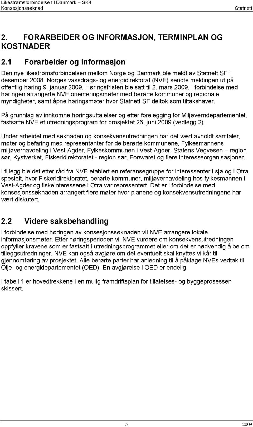 Norges vassdrags- og energidirektorat (NVE) sendte meldingen ut på offentlig høring 9. januar 2009. Høringsfristen ble satt til 2. mars 2009.