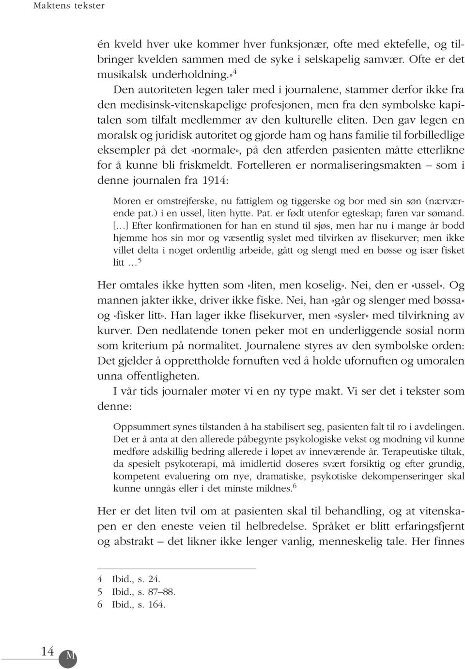 Den gav legen en moralsk og juridisk autoritet og gjorde ham og hans familie til forbilledlige eksempler på det «normale», på den atferden pasienten måtte etterlikne for å kunne bli friskmeldt.