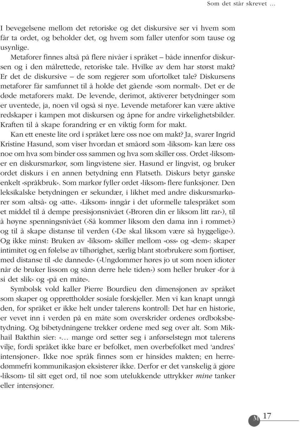 Diskursens metaforer får samfunnet til å holde det gående «som normalt». Det er de døde metaforers makt. De levende, derimot, aktiverer betydninger som er uventede, ja, noen vil også si nye.