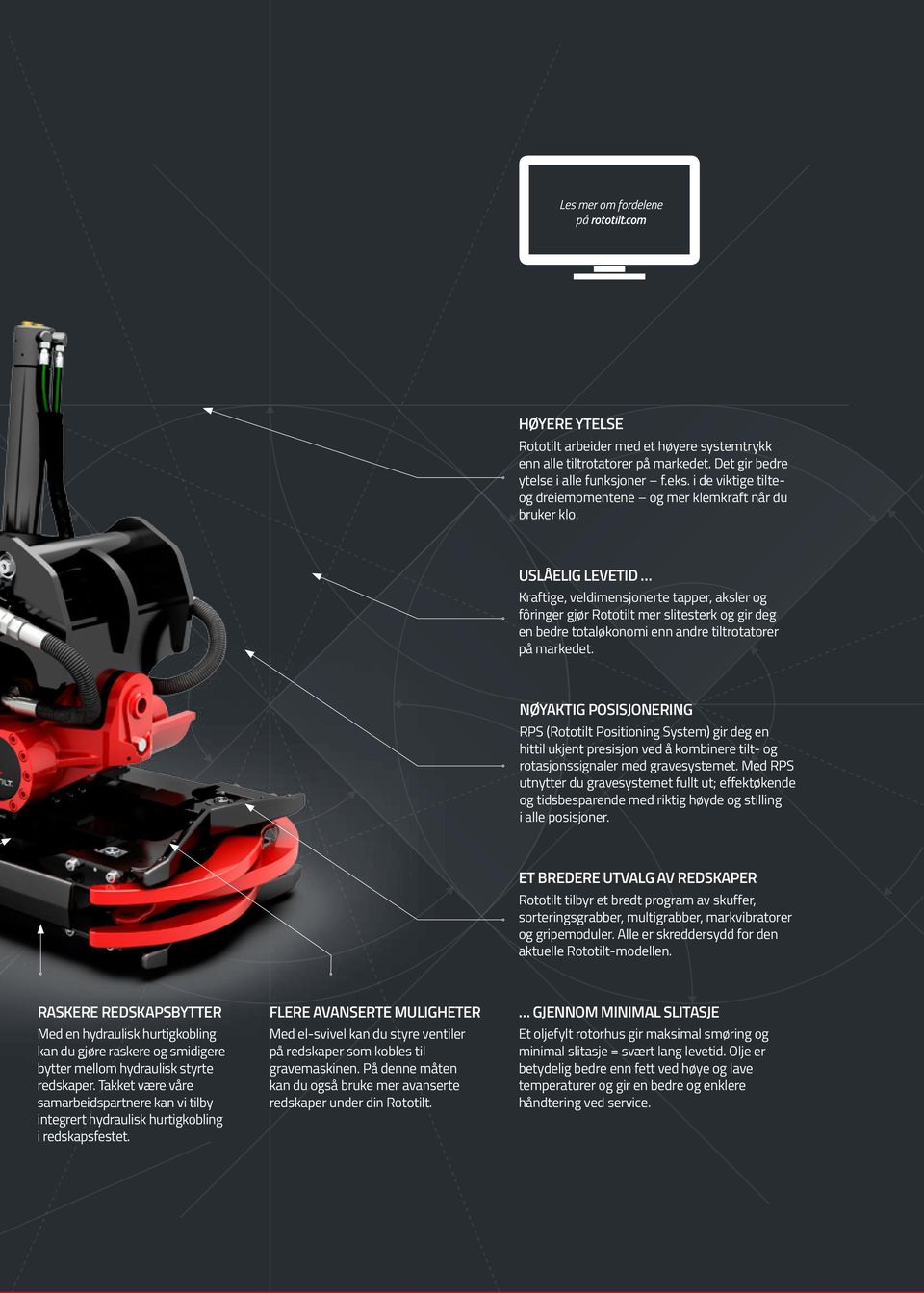 USLÅELIG LEVETID Kraftige, veldimensjonerte tapper, aksler og fôringer gjør Rototilt mer slitesterk og gir deg en bedre totaløkonomi enn andre tiltrotatorer på markedet.