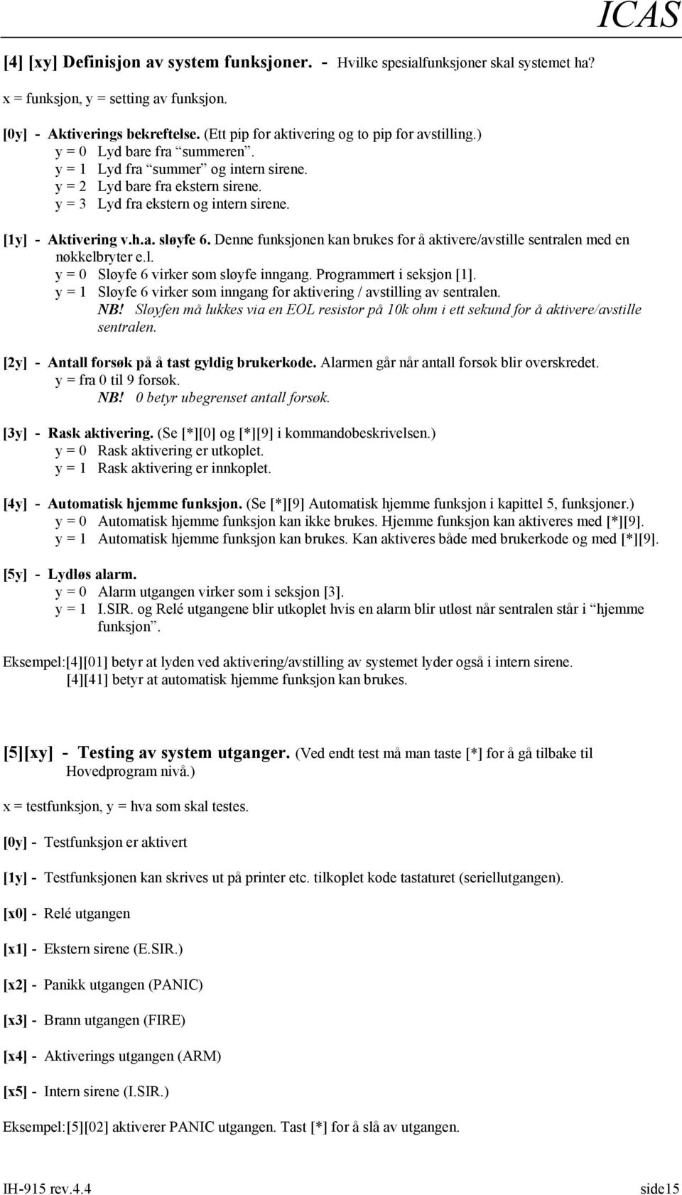 ICAS [1y] - Aktivering v.h.a. sløyfe 6. Denne funksjonen kan brukes for å aktivere/avstille sentralen med en nøkkelbryter e.l. y = 0 Sløyfe 6 virker som sløyfe inngang. Programmert i seksjon [1].