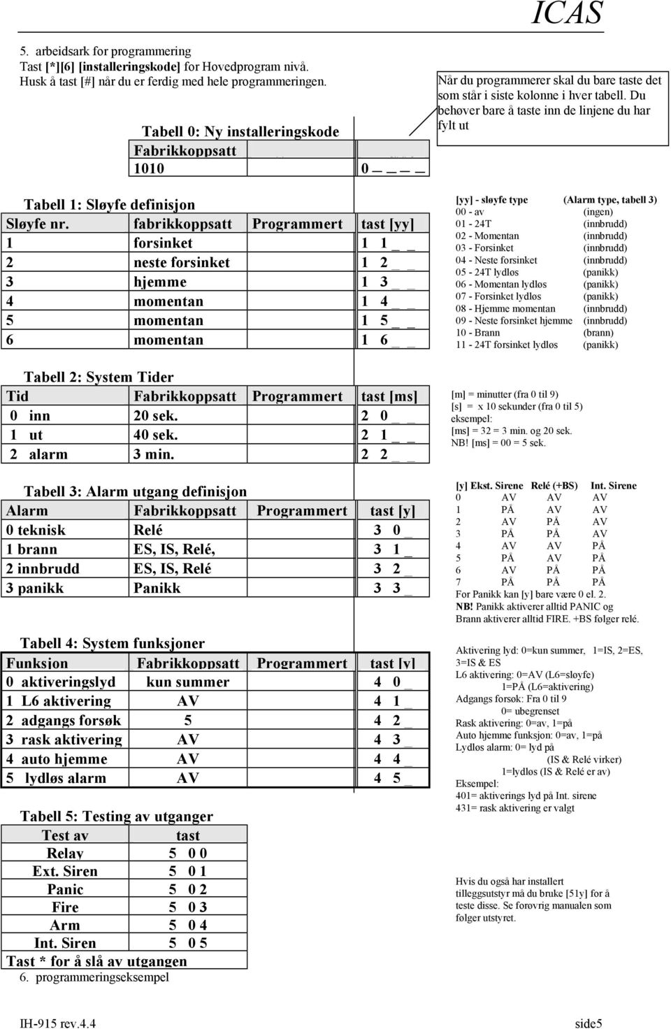 fabrikkoppsatt Programmert tast [yy] 1 forsinket 1 1 2 neste forsinket 1 2 3 hjemme 1 3 4 momentan 1 4 5 momentan 1 5 6 momentan 1 6 Tabell 2: System Tider Tid Fabrikkoppsatt Programmert tast [ms] 0