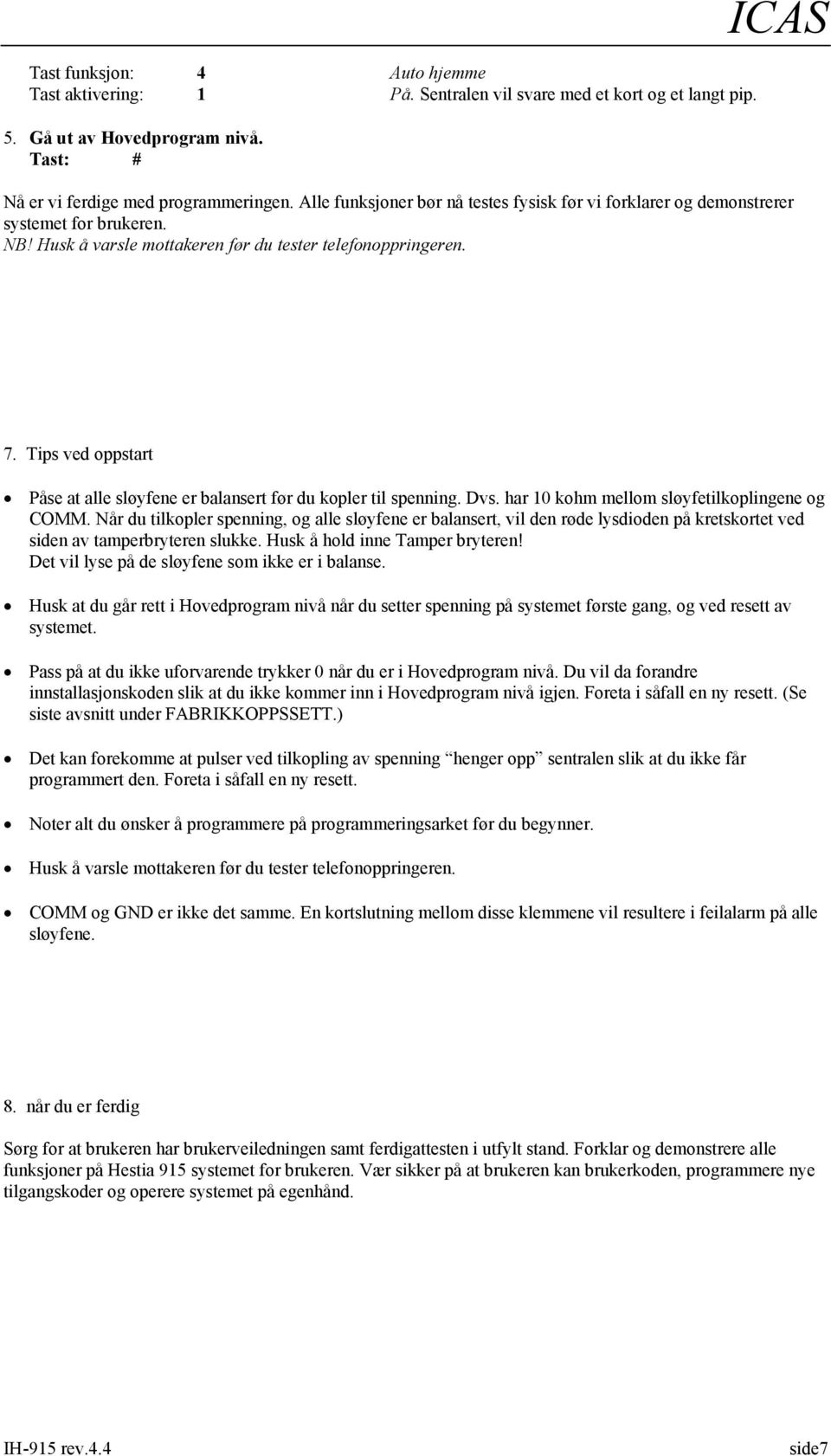 Tips ved oppstart Påse at alle sløyfene er balansert før du kopler til spenning. Dvs. har 10 kohm mellom sløyfetilkoplingene og COMM.