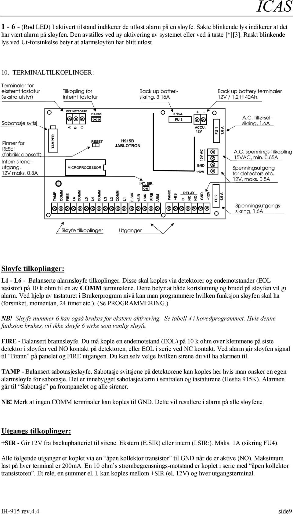 TERMINALTILKOPLINGER: Sløyfe tilkoplinger: L1 - L6 - Balanserte alarmsløyfe tilkoplinger. Disse skal koples via detektorer og endemotstander (EOL resistor) på 10 k ohm til en av COMM terminalene.