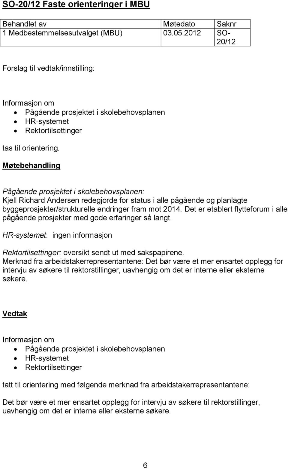 Det er etablert flytteforum i alle pågående prosjekter med gode erfaringer så langt. HR-systemet: ingen informasjon Rektortilsettinger: oversikt sendt ut med sakspapirene.