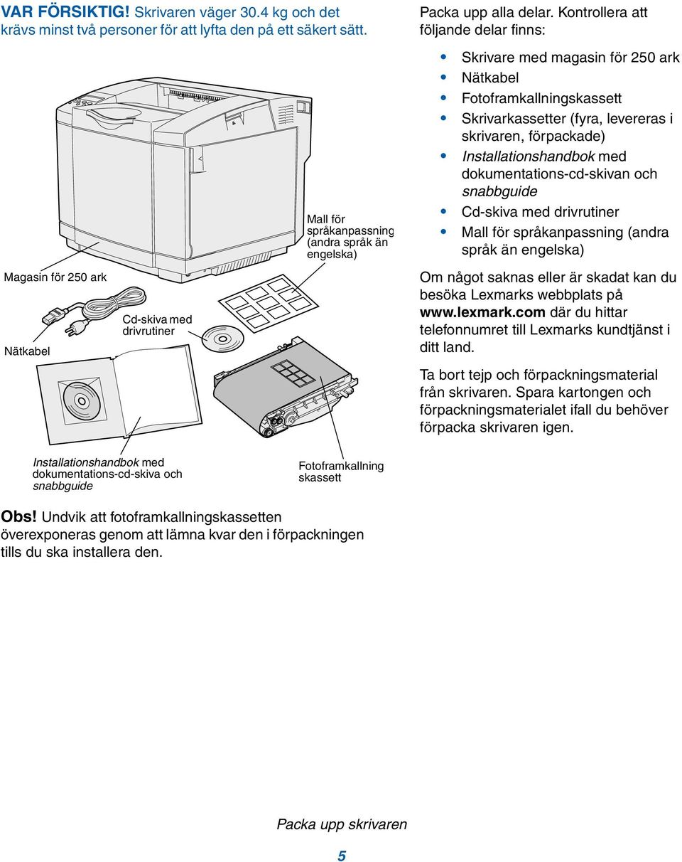 Kontrollera att följande delar finns: Skrivare med magasin för 250 ark Nätkabel Fotoframkallningskassett Skrivarkassetter (fyra, levereras i skrivaren, förpackade) Installationshandbok med