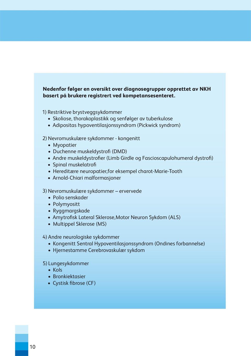 Duchenne muskeldystrofi (DMD) Andre muskeldystrofier (Limb Girdle og Fascioscapulohumeral dystrofi) Spinal muskelatrofi Hereditære neuropatier,for eksempel charot-marie-tooth Arnold-Chiari