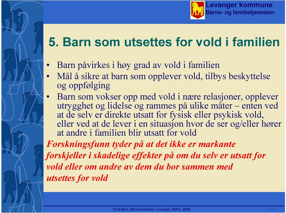 vold, eller ved at de lever i en situasjon hvor de ser og/eller hører at andre i familien blir utsatt for vold Forskningsfunn tyder på at det ikke er markante