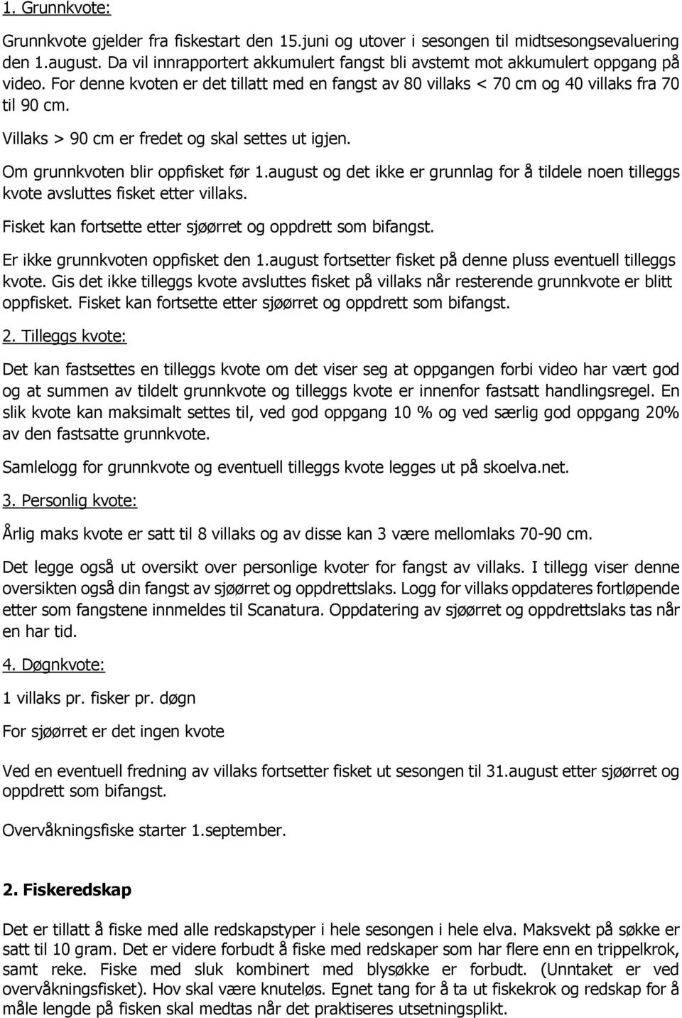 Villaks > 90 cm er fredet og skal settes ut igjen. Om grunnkvoten blir oppfisket før 1.august og det ikke er grunnlag for å tildele noen tilleggs kvote avsluttes fisket etter villaks.