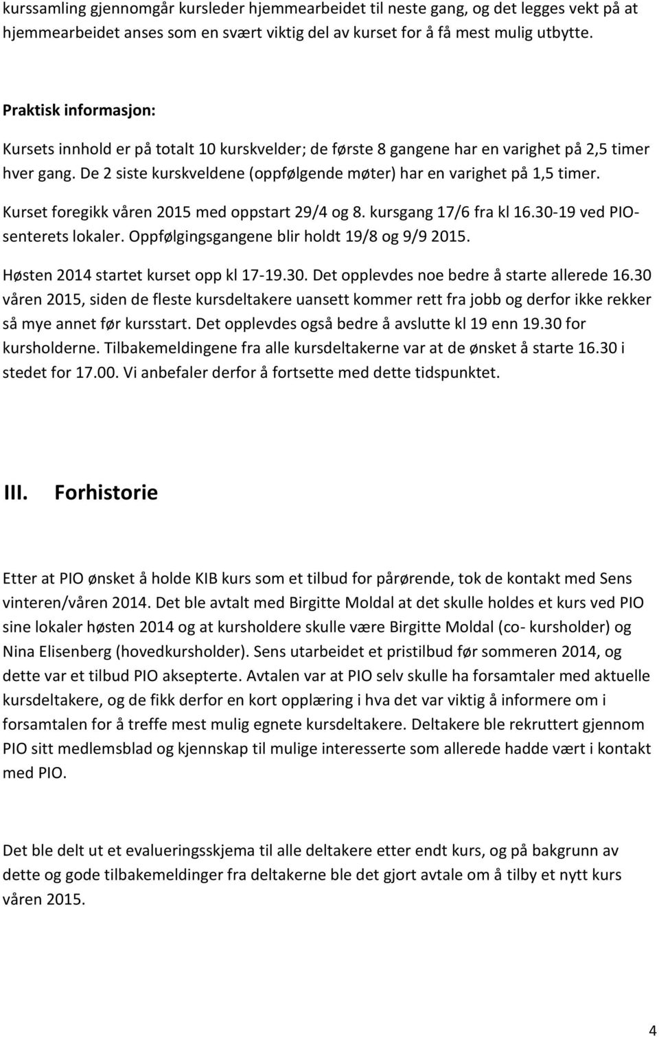 Kurset foregikk våren 2015 med oppstart 29/4 og 8. kursgang 17/6 fra kl 16.30-19 ved PIOsenterets lokaler. Oppfølgingsgangene blir holdt 19/8 og 9/9 2015. Høsten 2014 startet kurset opp kl 17-19.30. Det opplevdes noe bedre å starte allerede 16.