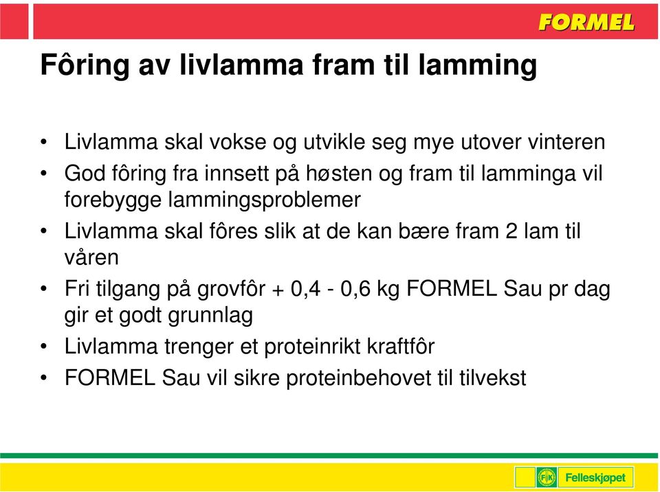 fôres slik at de kan bære fram 2 lam til våren Fri tilgang på grovfôr + 0,4-0,6 kg FORMEL Sau pr dag