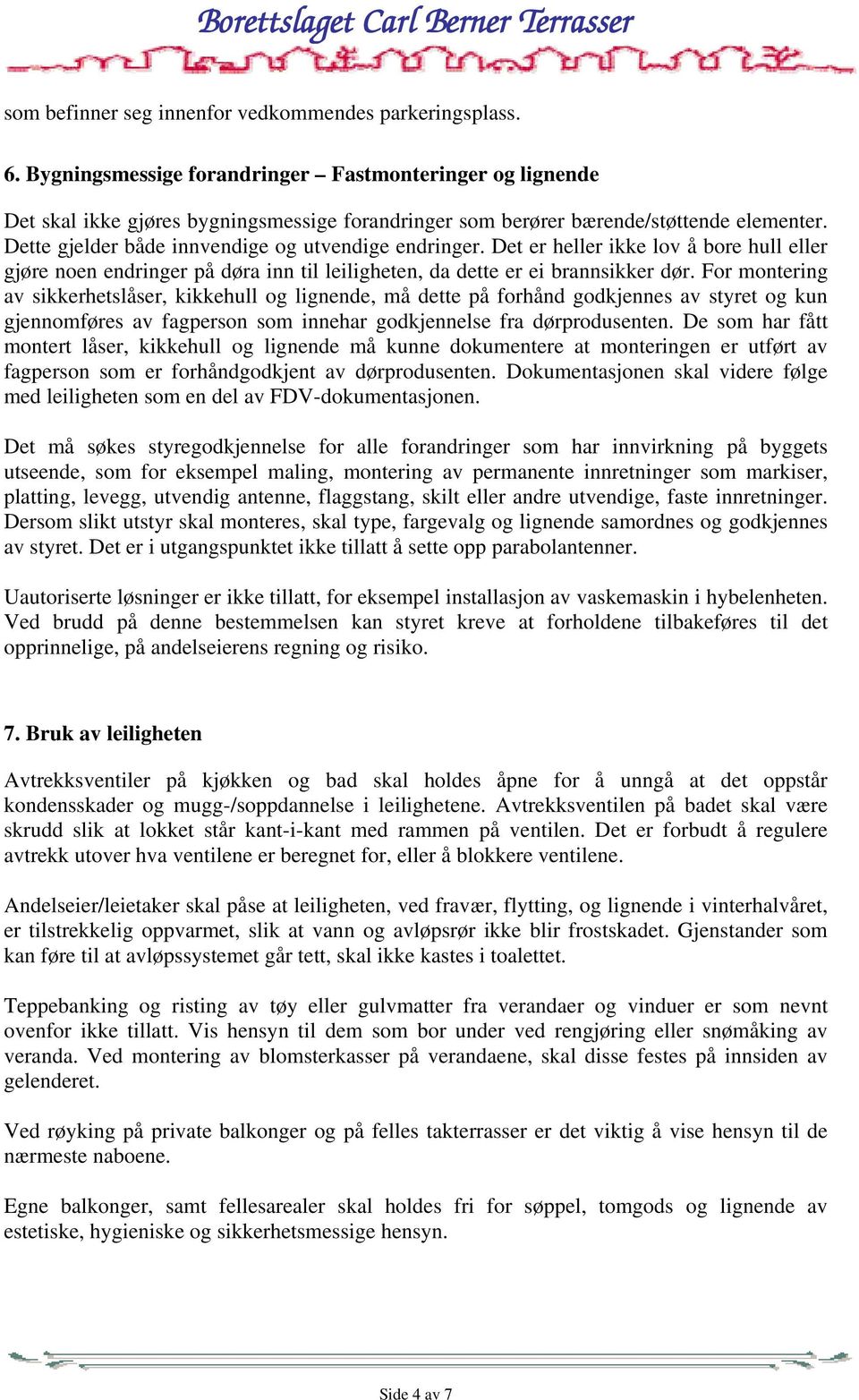 Dette gjelder både innvendige og utvendige endringer. Det er heller ikke lov å bore hull eller gjøre noen endringer på døra inn til leiligheten, da dette er ei brannsikker dør.