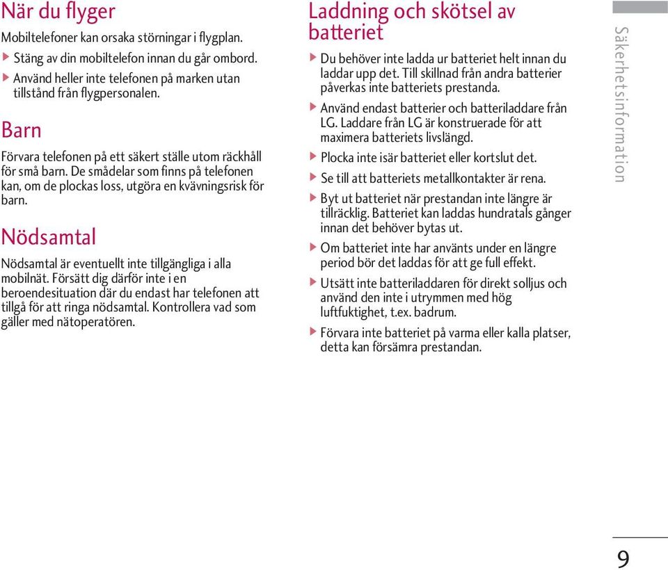 Nödsamtal Nödsamtal är eventuellt inte tillgängliga i alla mobilnät. Försätt dig därför inte i en beroendesituation där du endast har telefonen att tillgå för att ringa nödsamtal.