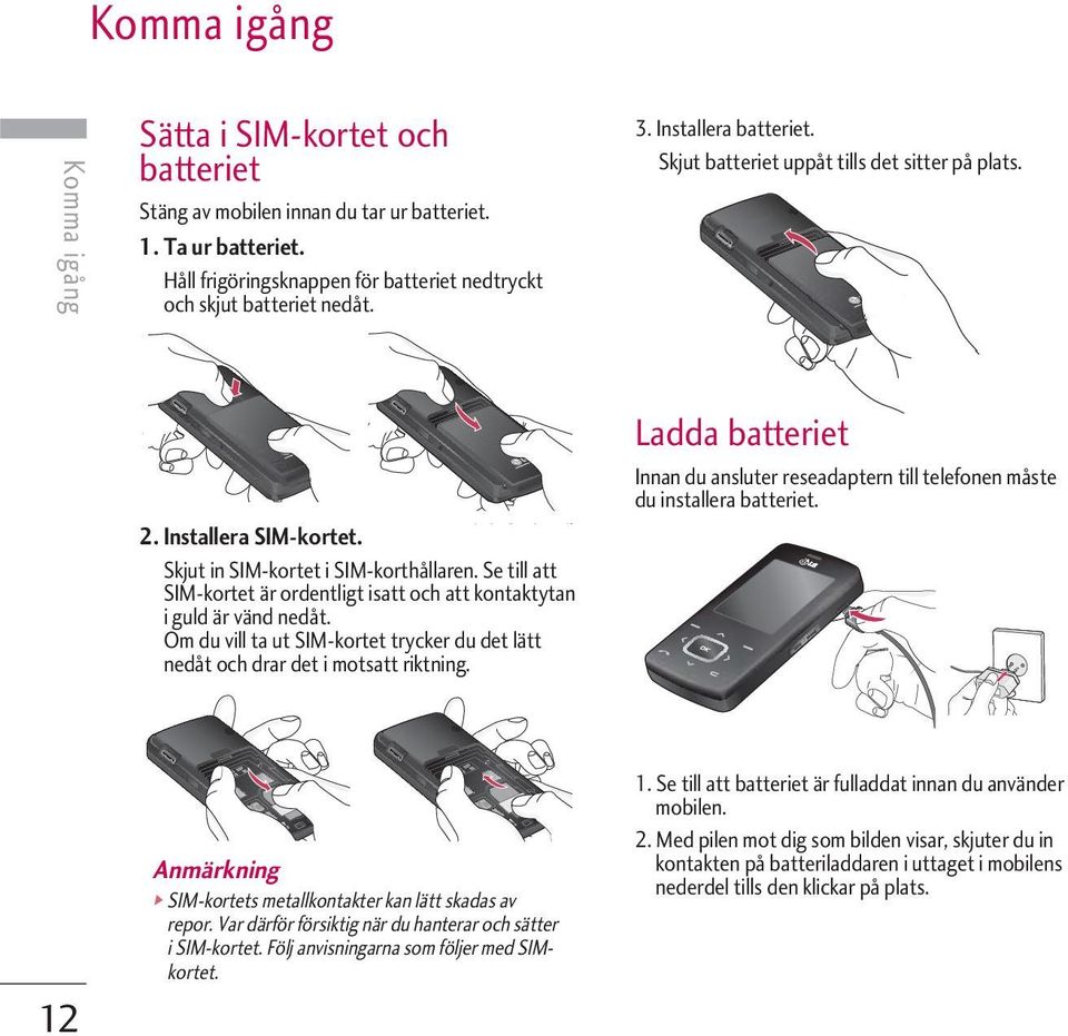 Se till att SIM-kortet är ordentligt isatt och att kontaktytan i guld är vänd nedåt. Om du vill ta ut SIM-kortet trycker du det lätt nedåt och drar det i motsatt riktning.