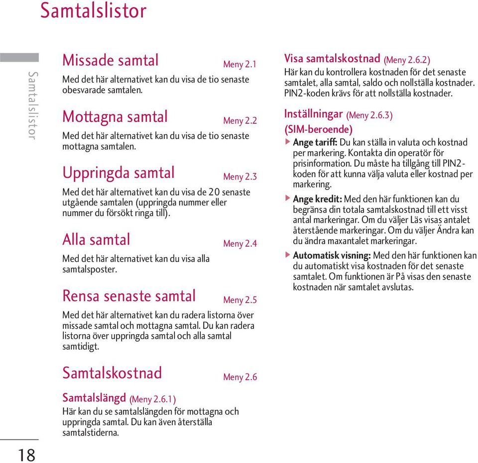 3 Med det här alternativet kan du visa de 20 senaste utgående samtalen (uppringda nummer eller nummer du försökt ringa till). Alla samtal Meny 2.