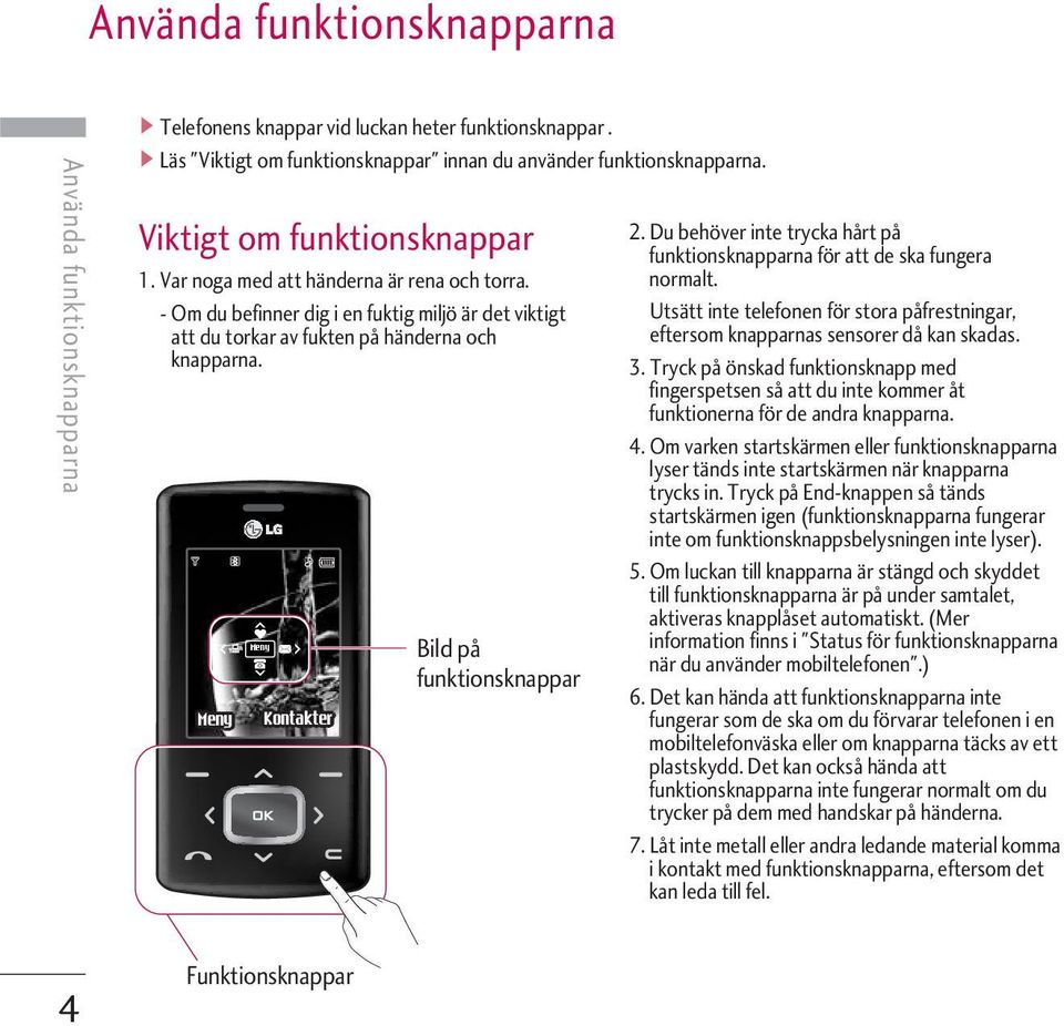 Funktionsknappar Bild på funktionsknappar 2. Du behöver inte trycka hårt på funktionsknapparna för att de ska fungera normalt.