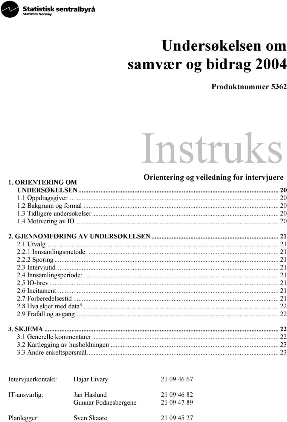 .. 21 2.6 Incitament... 21 2.7 Forberedelsestid... 21 2.8 Hva skjer med data?... 22 2.9 Frafall og avgang... 22 3. SKJEMA... 22 3.1 Generelle kommentarer... 22 3.2 Kartlegging av husholdningen... 23 3.