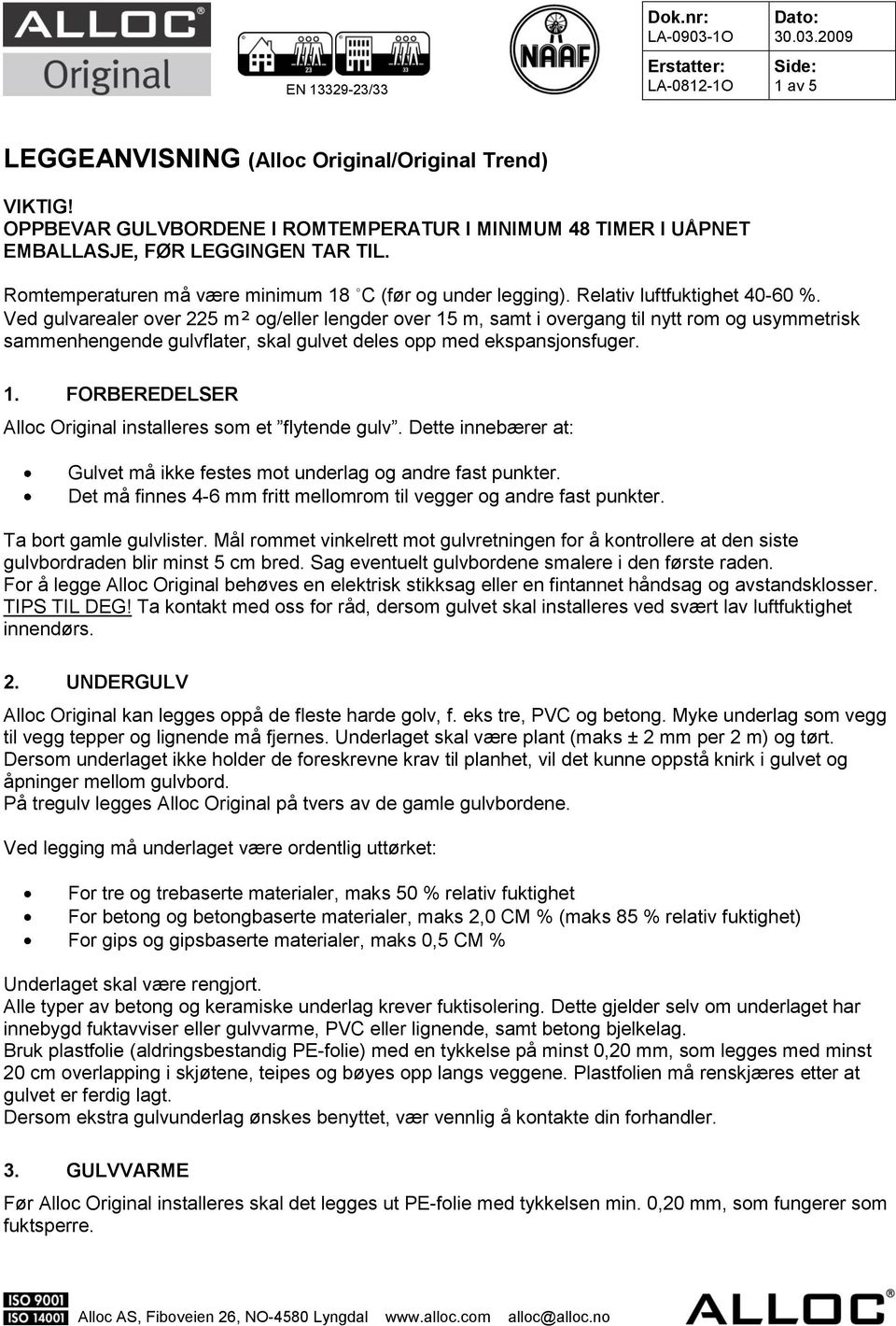 Ved gulvarealer over 225 m² og/eller lengder over 15 m, samt i overgang til nytt rom og usymmetrisk sammenhengende gulvflater, skal gulvet deles opp med ekspansjonsfuger. 1. FORBEREDELSER Alloc Original installeres som et flytende gulv.