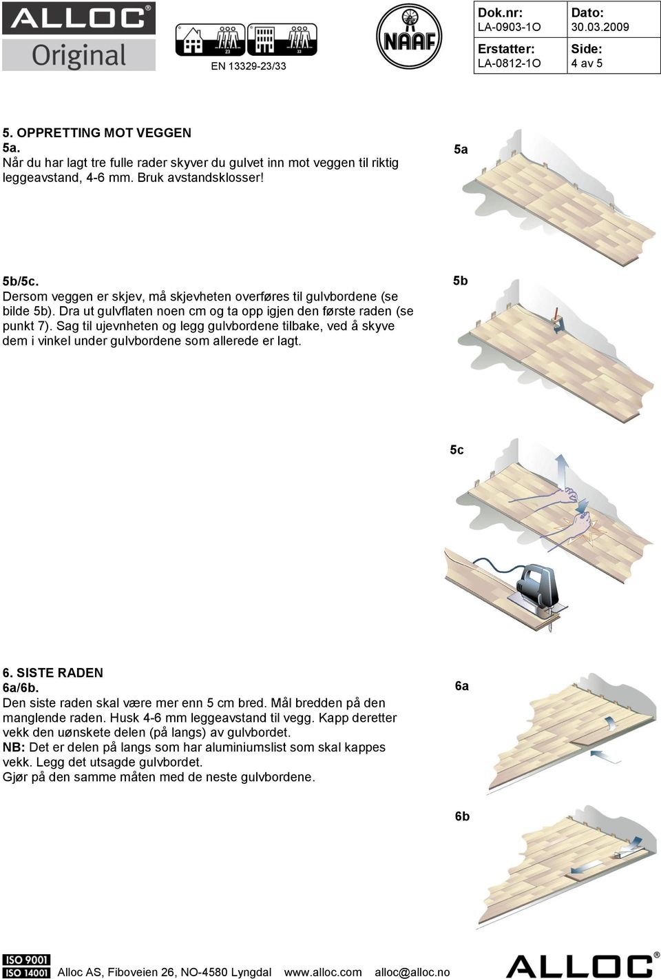 Sag til ujevnheten og legg gulvbordene tilbake, ved å skyve dem i vinkel under gulvbordene som allerede er lagt. 5b 5c 6. SISTE RADEN 6a/6b. Den siste raden skal være mer enn 5 cm bred.