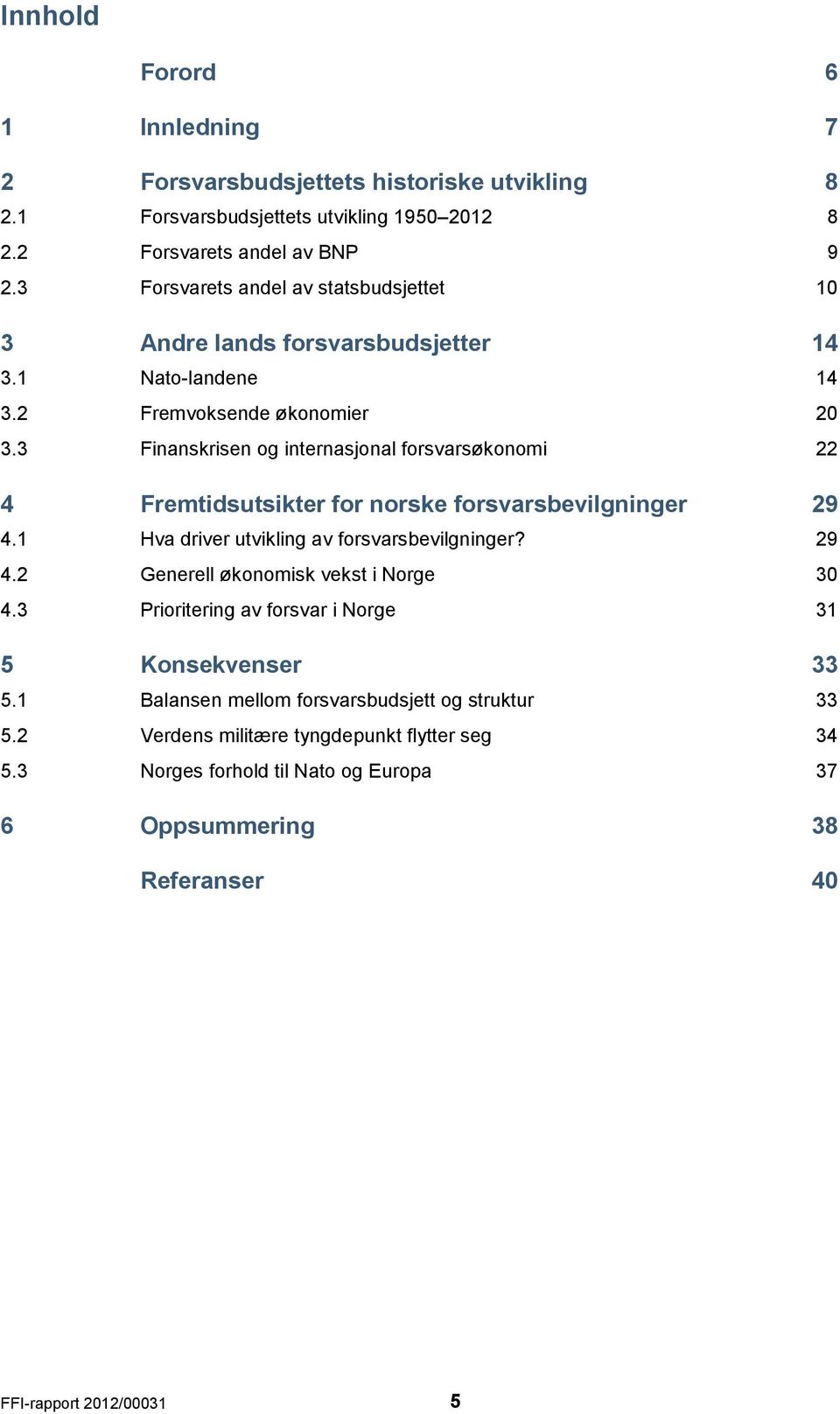 3 Finanskrisen og internasjonal forsvarsøkonomi 22 4 Fremtidsutsikter for norske forsvarsbevilgninger 29 4.1 Hva driver utvikling av forsvarsbevilgninger? 29 4.2 Generell økonomisk vekst i Norge 30 4.